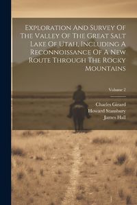 Cover image for Exploration And Survey Of The Valley Of The Great Salt Lake Of Utah, Including A Reconnoissance Of A New Route Through The Rocky Mountains; Volume 2