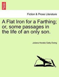 Cover image for A Flat Iron for a Farthing; Or, Some Passages in the Life of an Only Son.