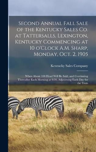 Cover image for Second Annual Fall Sale of the Kentucky Sales Co. at Tattersalls, Lexington, Kentucky Commencing at 10 O'Clock A.M. Sharp, Monday, Oct. 2, 1905