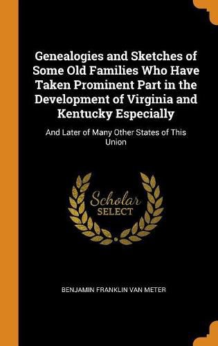 Cover image for Genealogies and Sketches of Some Old Families Who Have Taken Prominent Part in the Development of Virginia and Kentucky Especially: And Later of Many Other States of This Union