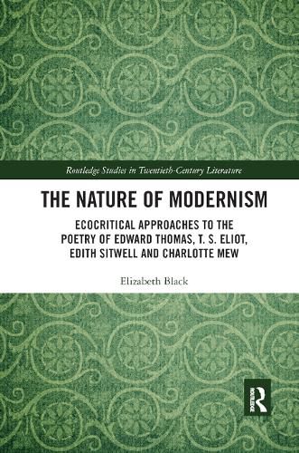 Cover image for The Nature of Modernism: Ecocritical Approaches to the Poetry of Edward Thomas, T. S. Eliot, Edith Sitwell and Charlotte Mew