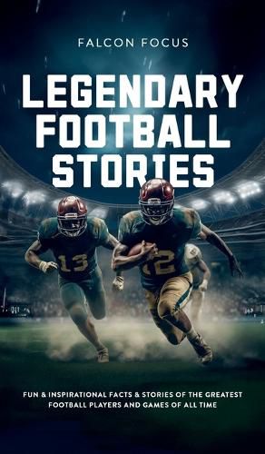 Cover image for Legendary Football Stories - Fun & Inspirational Facts & Stories of the Greatest Football Players and Games of All Time