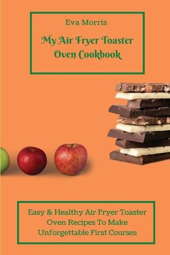 Cover image for My Air Fryer Toaster Oven Cookbook: Easy & Healthy Air Fryer Toaster Oven Recipes To Make Unforgettable First Courses