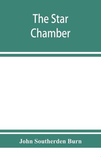 Cover image for The Star chamber: notices of the court and its proceedings; with a few additional notes of the High commission