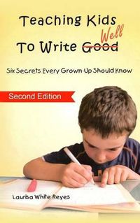 Cover image for Teaching Kids to Write Well: Six Secrets Every Grown-Up Should Know