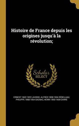 Histoire de France Depuis Les Origines Jusqu'a La Revolution;