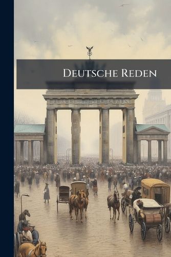 Cover image for Deutsche Reden: Speeches by Bebel, Bennigsen, Bismarck, Blum, Blow, Dahlmann, Moltke, Richter, Schurz, William II
