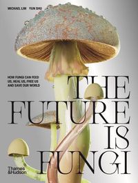 Cover image for The Future Is Fungi: How Fungi Feed Us, Heal Us, and Save Our World