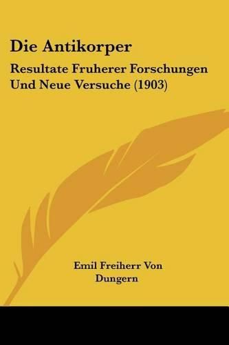 Cover image for Die Antikorper: Resultate Fruherer Forschungen Und Neue Versuche (1903)