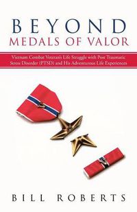 Cover image for Beyond Medals of Valor: Vietnam Combat Veteran's Life Struggle with Post Traumatic Stress Disorder (Ptsd) and His Adventurous Life Experiences