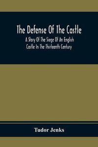 Cover image for The Defense Of The Castle, A Story Of The Siege Of An English Castle In The Thirteenth Century