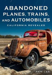 Cover image for Abandoned Planes, Trains, and Automobiles: California Revealed