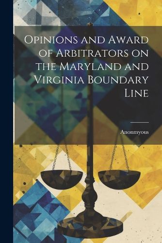 Cover image for Opinions and Award of Arbitrators on the Maryland and Virginia Boundary Line