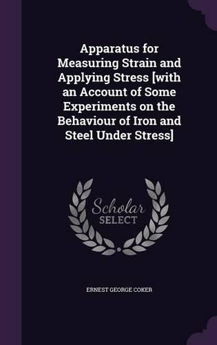 Cover image for Apparatus for Measuring Strain and Applying Stress [With an Account of Some Experiments on the Behaviour of Iron and Steel Under Stress]