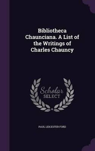 Bibliotheca Chaunciana. a List of the Writings of Charles Chauncy