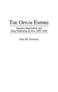 Cover image for The Opium Empire: Japanese Imperialism and Drug Trafficking in Asia, 1895-1945