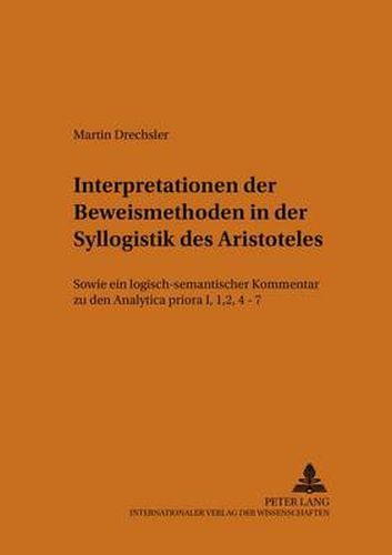 Cover image for Interpretationen Der Beweismethoden in Der Syllogistik Des Aristoteles: Sowie Ein Logisch-Semantischer Kommentar Zu Den Analytica Priora I, 1, 2, 4-7