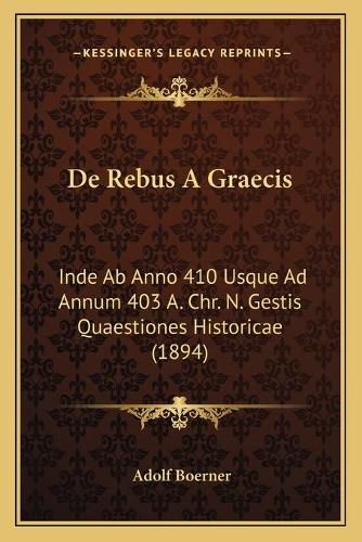 Cover image for de Rebus a Graecis: Inde AB Anno 410 Usque Ad Annum 403 A. Chr. N. Gestis Quaestiones Historicae (1894)