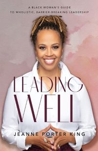 Cover image for Leading Well - A Black Woman`s Guide to Wholistic, Barrier-Breaking Leadership