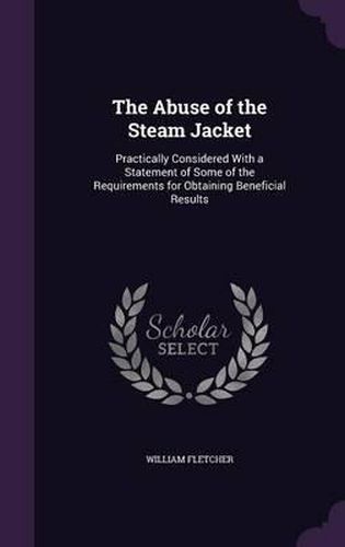 The Abuse of the Steam Jacket: Practically Considered with a Statement of Some of the Requirements for Obtaining Beneficial Results