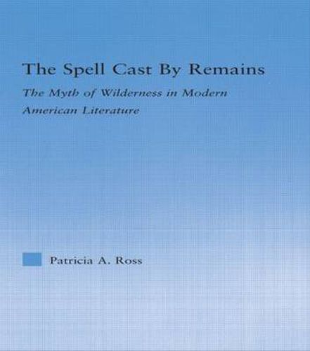 Cover image for The Spell Cast by Remains: The Myth of Wilderness in Modern American Literature