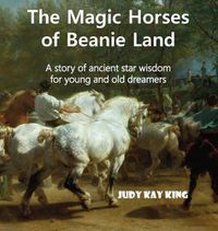Cover image for The Magic Horses of Beanie Land: A story of ancient star wisdom for young and old dreamers