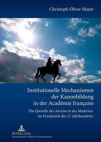 Cover image for Institutionelle Mechanismen der Kanonbildung in der Academie francaise: Die  Querelle des Anciens et des Modernes  im Frankreich des 17. Jahrhunderts