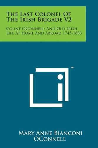 Cover image for The Last Colonel of the Irish Brigade V2: Count Oconnell; And Old Irish Life at Home and Abroad 1745-1833