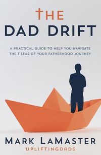 Cover image for The Dad Drift: A Practical Guide to Help You Navigate the 7 Seas of Your Fatherhood Journey