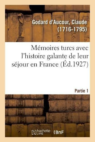 Memoires Turcs Avec l'Histoire Galante de Leur Sejour En France. Partie 1