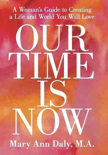 Our Time Is Now: A Woman's Guide to Creating a Life and World You Will Love