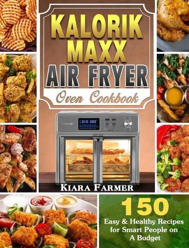 Cover image for Kalorik Maxx Air Fryer Oven Cookbook: 150 Easy & Healthy Recipes for Smart People on A Budget