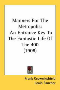 Cover image for Manners for the Metropolis: An Entrance Key to the Fantastic Life of the 400 (1908)