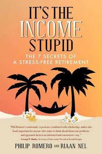 Cover image for It's the Income, Stupid: The 7 Secrets of a Stress-Free Retirement