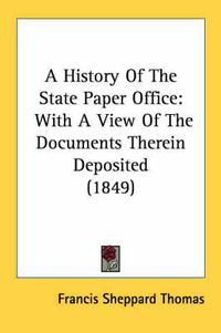 Cover image for A History of the State Paper Office: With a View of the Documents Therein Deposited (1849)