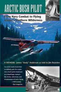 Cover image for Arctic Bush Pilot: From Navy Combat to Flying Alaska's Northern Wilderness