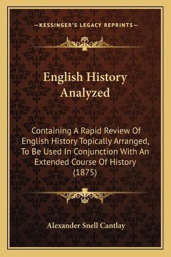 Cover image for English History Analyzed: Containing a Rapid Review of English History Topically Arranged, to Be Used in Conjunction with an Extended Course of History (1875)