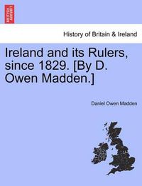 Cover image for Ireland and Its Rulers, Since 1829. [By D. Owen Madden.]