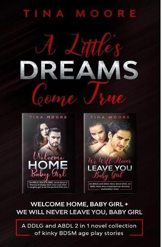 Cover image for A Little's Dreams Come True: Welcome Home, Baby Girl + We Will Never Leave You, Baby Girl A DDLG and ABDL 2 in 1 novel collection of kinky BDSM age play stories