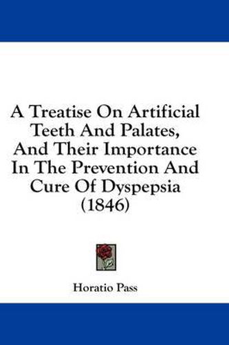 Cover image for A Treatise on Artificial Teeth and Palates, and Their Importance in the Prevention and Cure of Dyspepsia (1846)