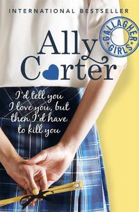 Cover image for Gallagher Girls: I'd Tell You I Love You, But Then I'd Have To Kill You: Book 1