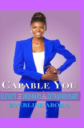 Capable You: Elevate Your Life From Ordinary To Your Desired Extraordinary