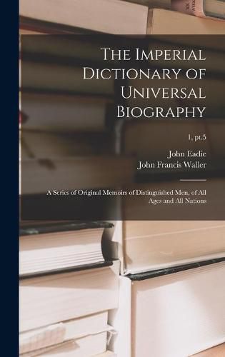 The Imperial Dictionary of Universal Biography: a Series of Original Memoirs of Distinguished Men, of All Ages and All Nations; 1, pt.5