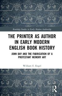 Cover image for The Printer as Author in Early Modern English Book History: John Day and the Fabrication of a Protestant Memory Art