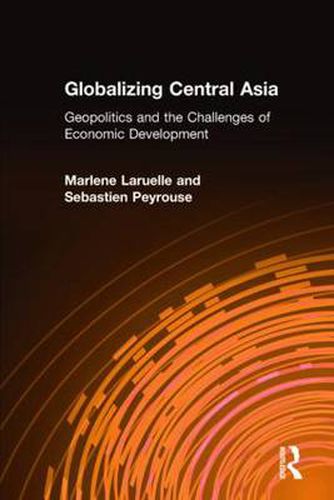 Cover image for Globalizing Central Asia: Geopolitics and the Challenges of Economic Development