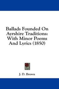 Cover image for Ballads Founded on Ayrshire Traditions: With Minor Poems and Lyrics (1850)