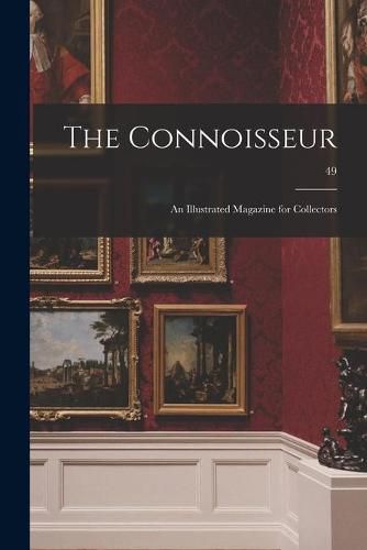 Cover image for The Connoisseur: an Illustrated Magazine for Collectors; 49