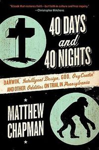 Cover image for 40 Days and 40 Nights: Darwin, Intelligent Design, God, Oxycontin(r), and Other Oddities on Trial in Pennsylvania