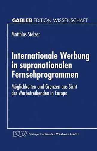 Cover image for Internationale Werbung in Supranationalen Fernsehprogrammen: Moeglichkeiten Und Grenzen Aus Sicht Der Werbetreibenden in Europa