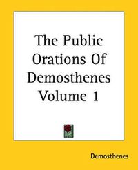 Cover image for The Public Orations Of Demosthenes Volume 1
